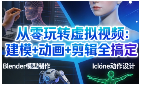 从零玩转虚拟视频：建模+动画+剪辑全搞定，轻松创作出专业级的虚拟视频内容-智富思维学堂