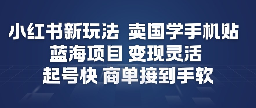 小红书新玩法，卖国学手机贴，蓝海项目，变现灵活，起号快，商单接到手软-智富思维学堂