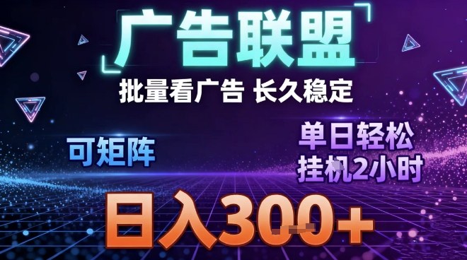 最新广告联盟全自动掘金，长期稳定，单窗口最高收益30+，可矩阵日入3张【揭秘】-智富思维学堂