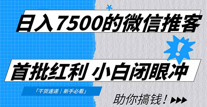 日入7500的微信推客，首批红利，自用省钱、分享赚钱，0门槛小白闭眼冲！-智富思维学堂