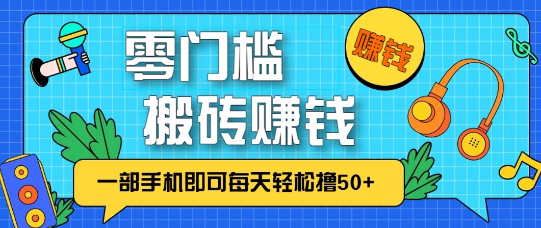 零成本零门槛无脑搬砖赚钱项目，只需一部手机即可每天轻松撸50+-智富思维学堂
