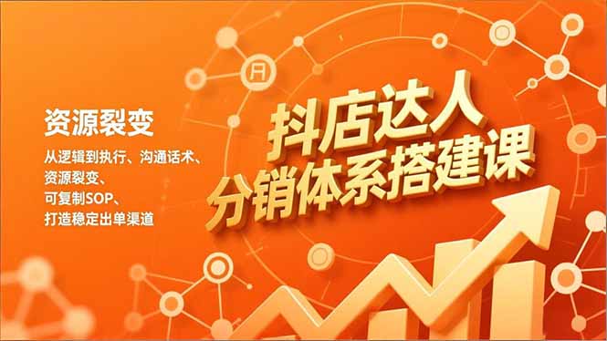 抖店达人分销体系搭建课，从逻辑到执行、沟通话术、资源裂变，可复制SOP，打造稳定出单渠道-智富思维学堂
