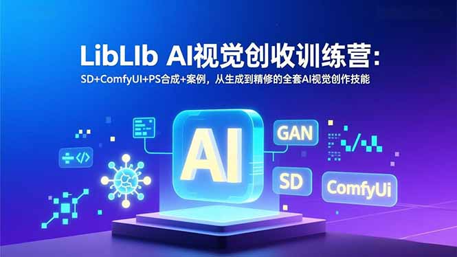 LibLIb AI视觉创收训练营：SD+ComfyUI+PS合成+案例，从生成到精修的全套AI视觉创作技能-智富思维学堂