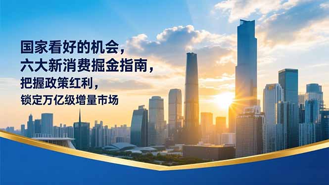 某付费文章：国家看好的机会，六大新消费掘金指南，把握政策红利，锁定万亿级增量市场-智富思维学堂