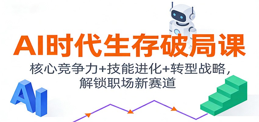 AI时代生存破局课：核心竞争力+技能进化+转型战略，解锁职场新赛道-智富思维学堂