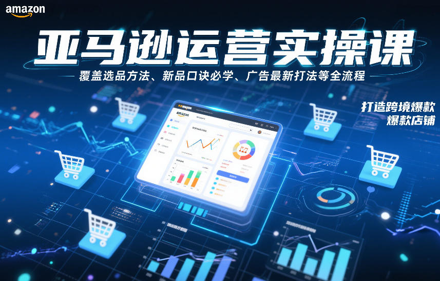 亚马逊运营实操课，覆盖选品方法、新品口诀必学、广告最新打法等全流程，打造跨境爆款店铺-智富思维学堂