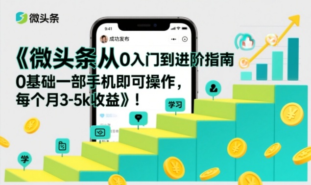 微头条从0入门到进阶指南，0基础一部手机即可操作，每个月3-5k收益-智富思维学堂