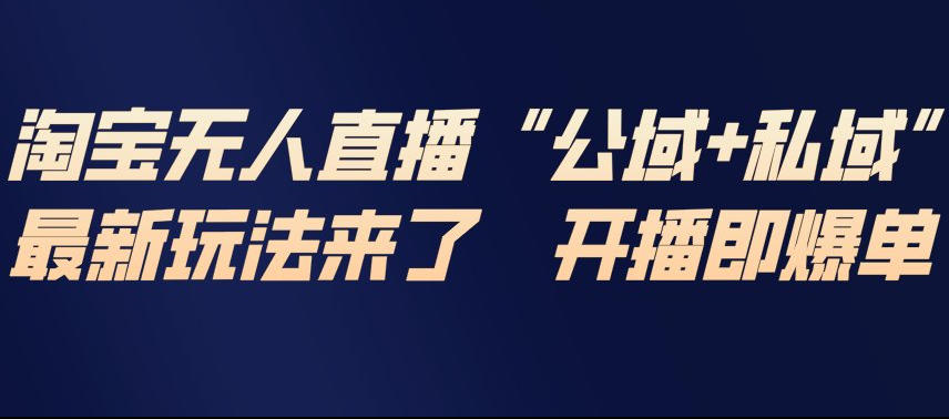 淘宝无人直播完整教程，公试+私域，最新玩法来了，开播即爆单-智富思维学堂