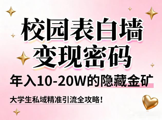 校园表白墙变现密码，年入10-20W的隐藏金矿，大学生私域精准引流全攻略！-智富思维学堂