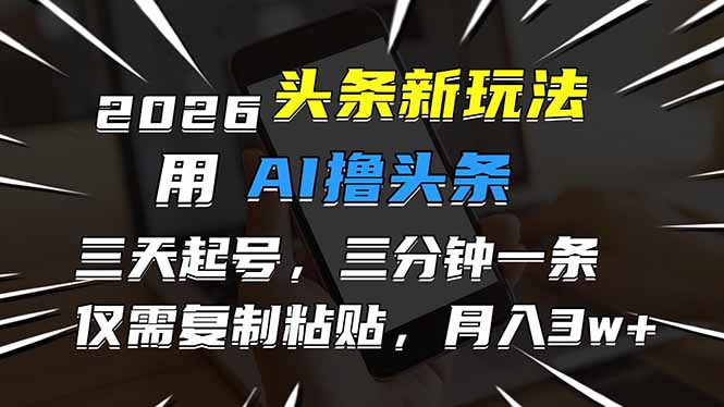 2026最新头条玩法，用AI撸头条，3天必起号，3分钟1条，只需要复制粘贴，简单月入3W+-智富思维学堂