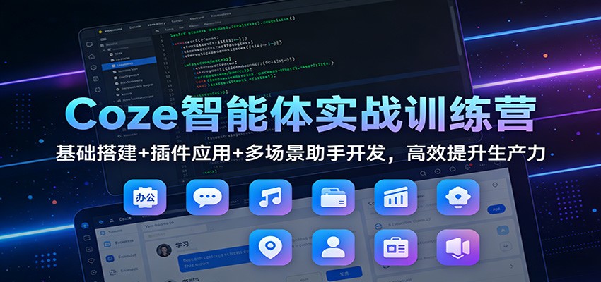 Coze智能体实战训练营:基础搭建+插件应用+多场景助手开发,高效提升生产力-智富思维学堂