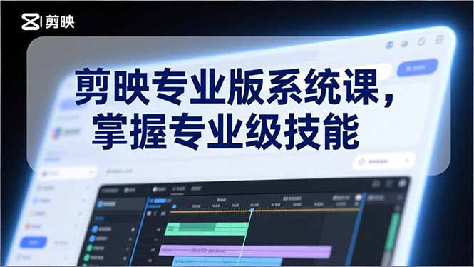 剪映专业版系统课,基础操作、高级技巧、电影调色、特效制作、AI应用/等等,掌握专业级技能-智富思维学堂