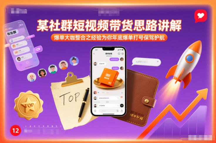 某社群短视频带货思路讲解，爆单大咖整合之经验为你年底爆单打号保驾护航-智富思维学堂