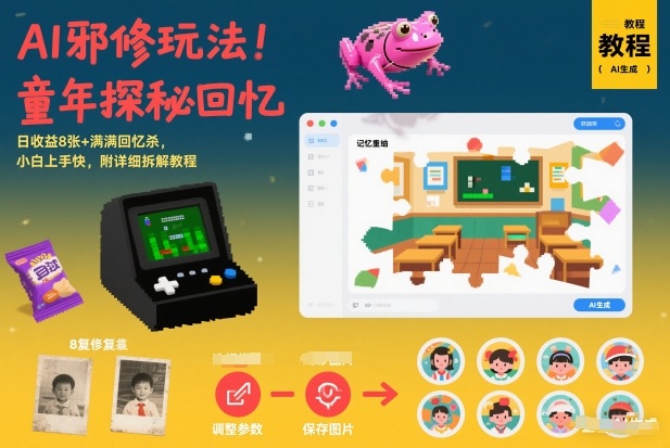 AI邪修玩法，童年探秘回忆，日收益8张+满满回忆杀，小白上手快，附详细拆解教程-智富思维学堂