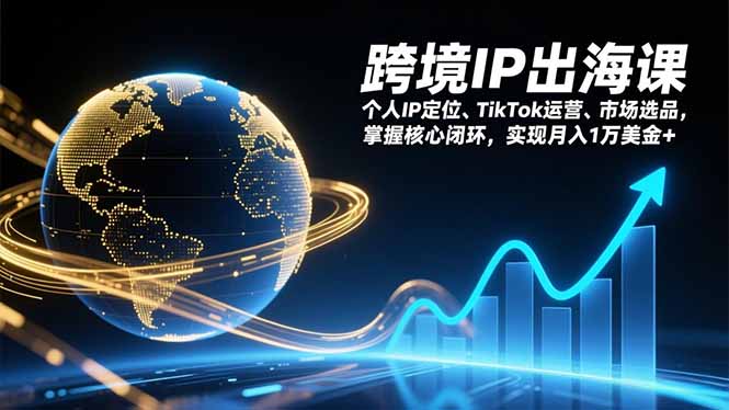 跨境IP出海课,个人IP定位、TikTok运营、市场选品,掌握核心闭环,实现月入1万美金+-智富思维学堂