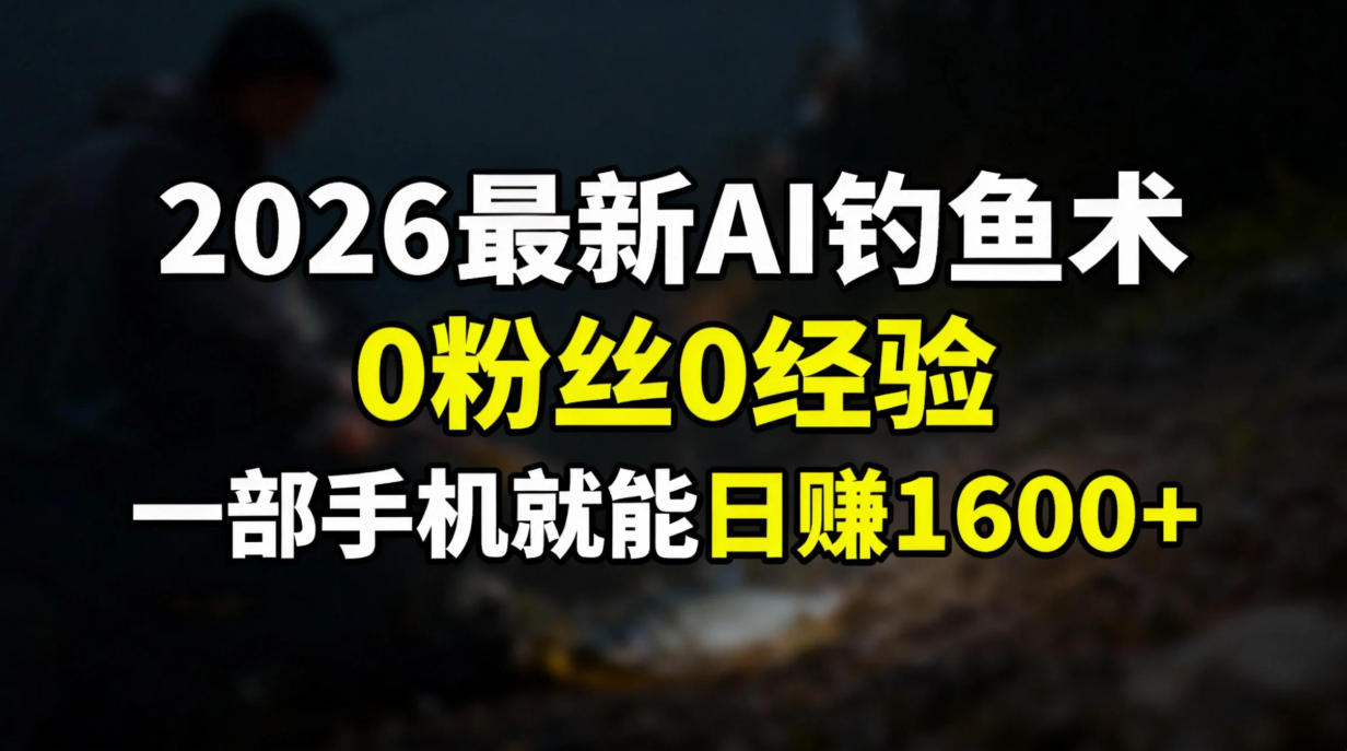 2026最新AI钓鱼术:0粉丝0经验，一部手机就能开启赚钱模式-智富思维学堂