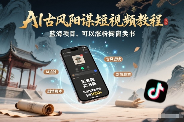AI古风阳谋短视频教程，蓝海项目，可以涨粉橱窗卖书分成计划等-智富思维学堂