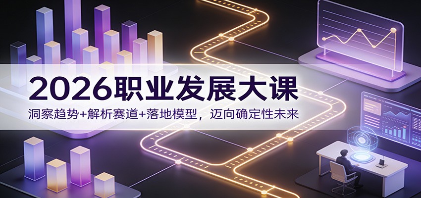 2026职业发展大课：洞察趋势+解析赛道+落地模型，迈向确定性未来-智富思维学堂