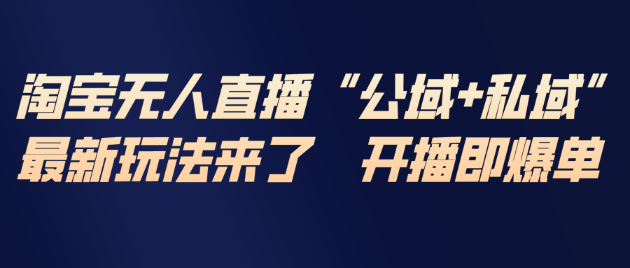 淘宝无人直播最新玩法，包含私域和公域两种玩法-智富思维学堂