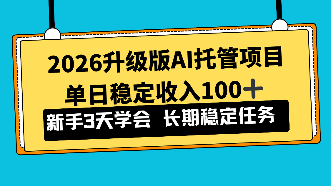 2026升级版Ai托管项目，单日稳定收入100+，新手小白3天学会-智富思维学堂