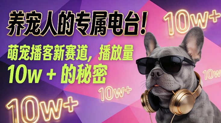 养宠人的专属电台！萌宠播客新赛道，播放量10w+的秘密-智富思维学堂