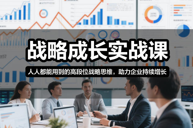 战略成长实战课，人人都能用到的高段位战略思维，助力企业持续增长-智富思维学堂