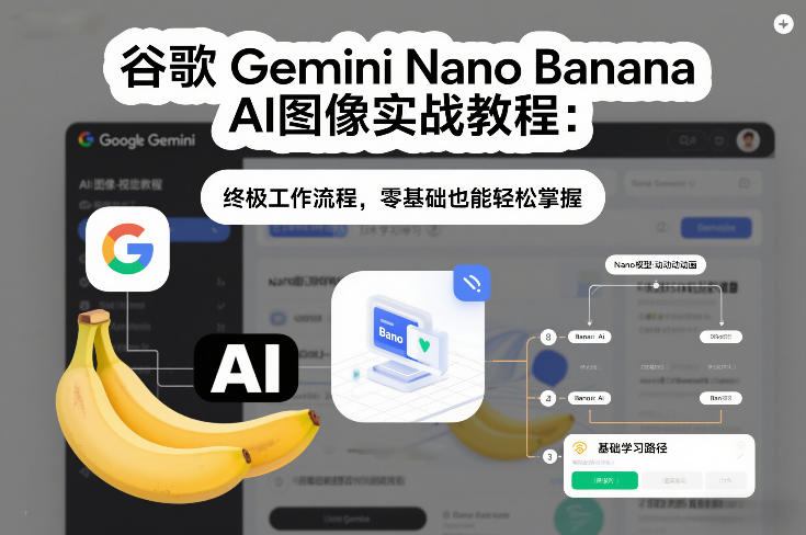 谷歌Gemini Nano Banana AI图像实战教程：终极工作流程，零基础也能轻松掌握-智富思维学堂
