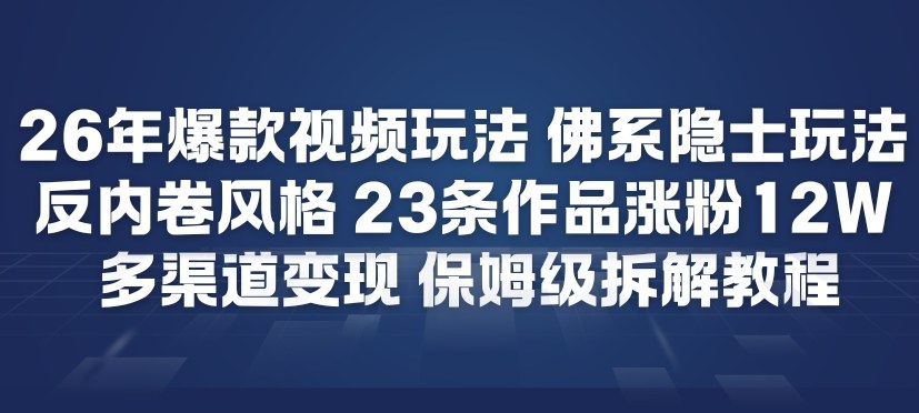 26年爆款短视频玩法，佛系隐士玩法，反内卷视频风格，23条作品涨粉12W，多渠道变现-智富思维学堂