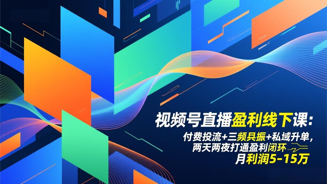 视频号直播盈利线下课：付费投流+三频共振+私域升单，两天两夜打通盈利闭环，月利润5-15万-智富思维学堂