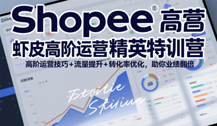 Shopee虾皮高阶运营精英特训营，高阶运营技巧+流量提升+转化率优化，助你业绩翻倍-智富思维学堂