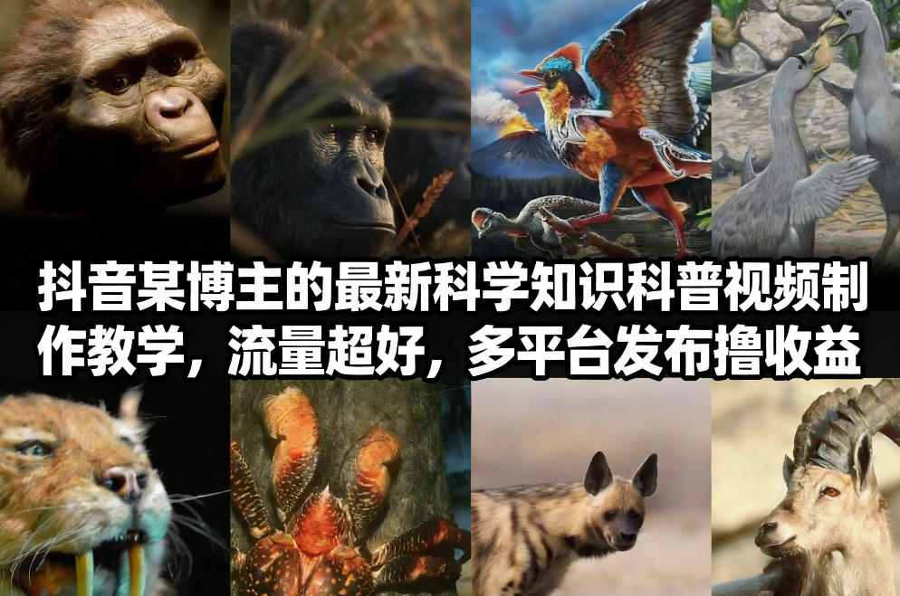 抖音60W粉丝博主最新科学知识科普视频制作教学，流量超好，多平台发布撸收益-智富思维学堂
