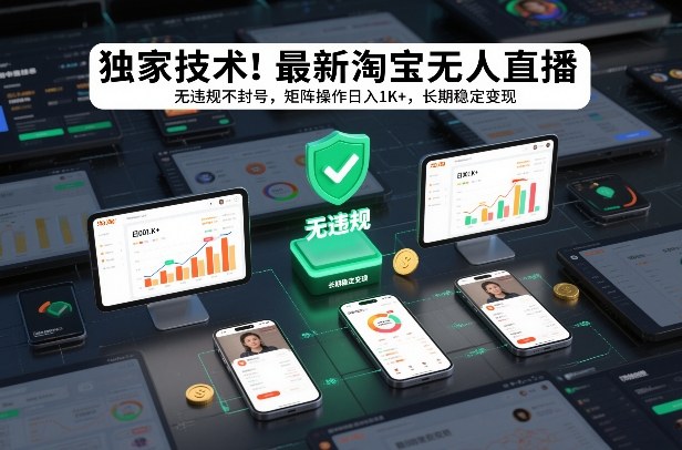 独家技术!最新淘宝无人直播:无违规不封号,矩阵操作日入1K+,长期稳定变现【揭秘】-智富思维学堂