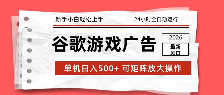 2026最新谷歌游戏广告 单机日入500+ 24小时全自动运行,新手小白轻松玩转-智富思维学堂
