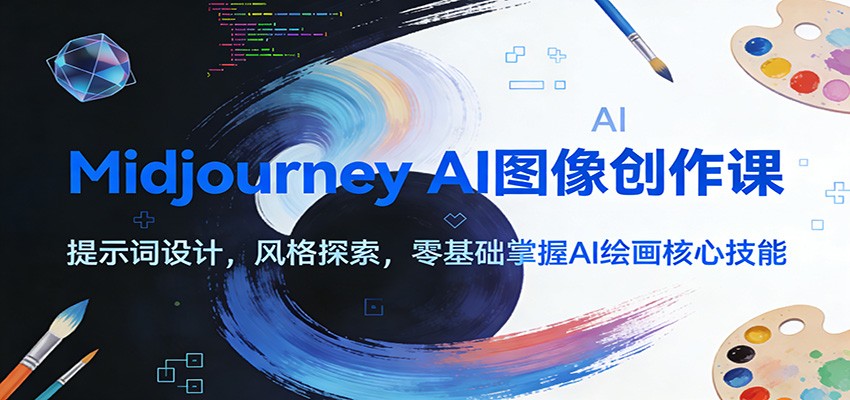 Midjourney AI图像创作课：提示词设计，风格探索，零基础掌握AI绘画核心技能-智富思维学堂