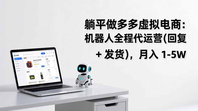 躺平做多多虚拟电商：机器人全程代运营(回复 + 发货-智富思维学堂