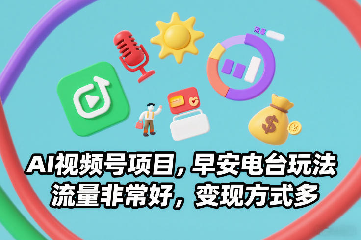 AI视频号项目,早安电台玩法,流量非常好,变现方式多-智富思维学堂