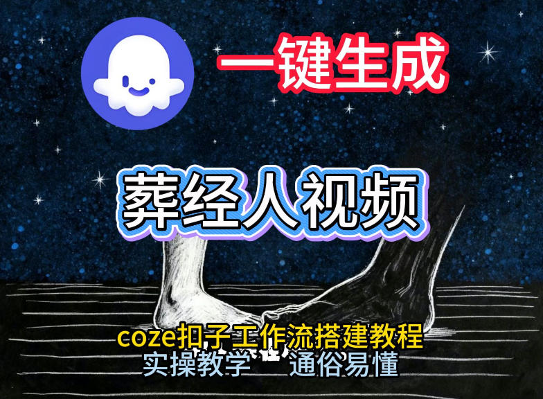 通过Coze工作流,一键生成《葬经人》爆火短视频,实操搭建教学课,通俗易懂-智富思维学堂