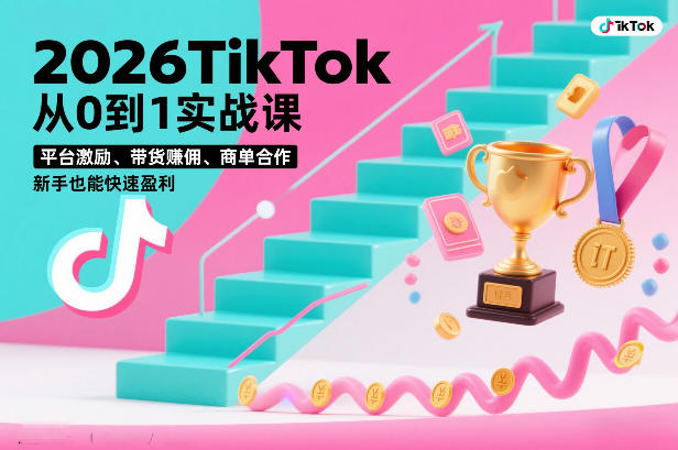 2026TikTok从0到1实战课，平台激励、带货賺佣、商单合作，新手也能快速盈利(3天直播课)-智富思维学堂