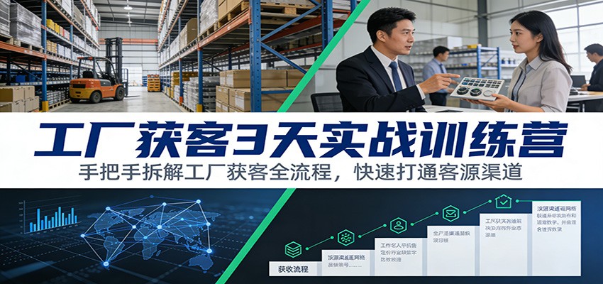 工厂获客3天实战训练营：手把手拆解工厂获客全流程，快速打通客源渠道-智富思维学堂
