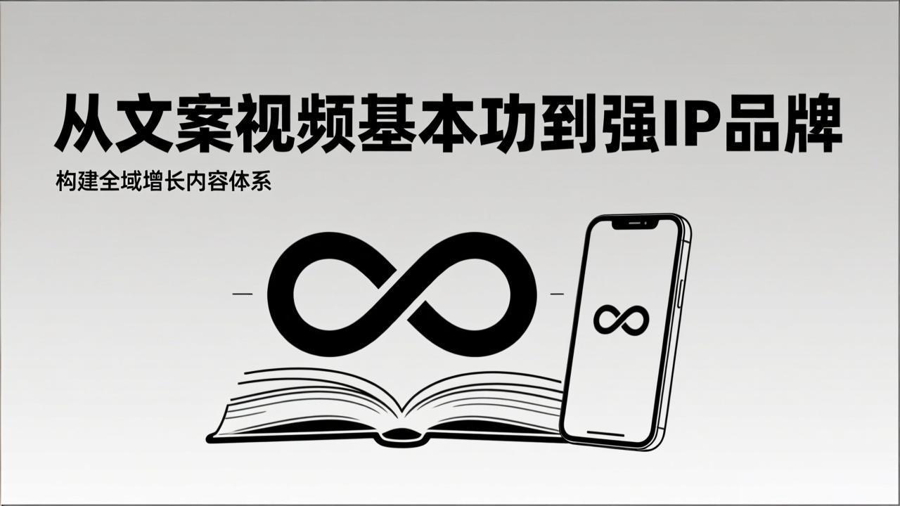 2026内容获客系统课：从文案视频基本功到强IP品牌，构建全域增长内容体系-智富思维学堂