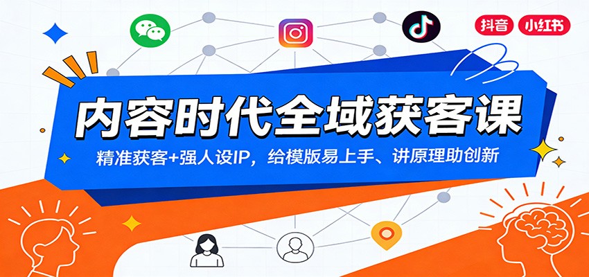 内容时代全域获客课：精准获客+强人设IP，给模版易上手、讲原理助创新-智富思维学堂