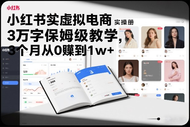 小红书虚拟电商实操手册，3万字保姆级教学，3个月从0賺到1w+-智富思维学堂