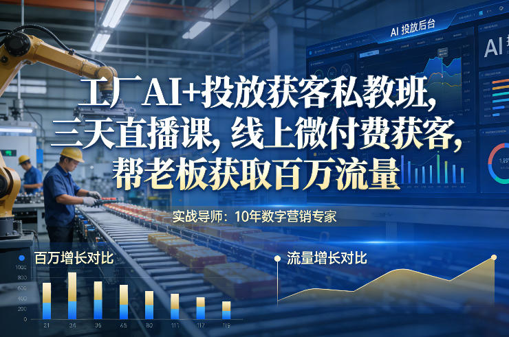 工厂AI+投放获客私教班,三天直播课,线上微付费获客,帮老板获取百万流量-智富思维学堂