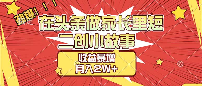 【劲爆】在头条做家长里短二创小故事，收益暴增，月入2W+-智富思维学堂