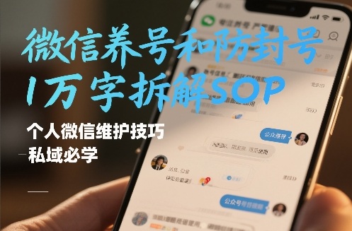 微信养号和防封号1万字拆解SOP，个人微信维护技巧，私域必学【文档】-智富思维学堂