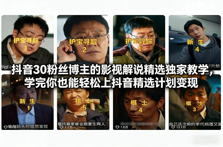 抖音30粉丝博主的影视解说精选独家教学，学完你也能轻松上抖音精选计划变现-智富思维学堂