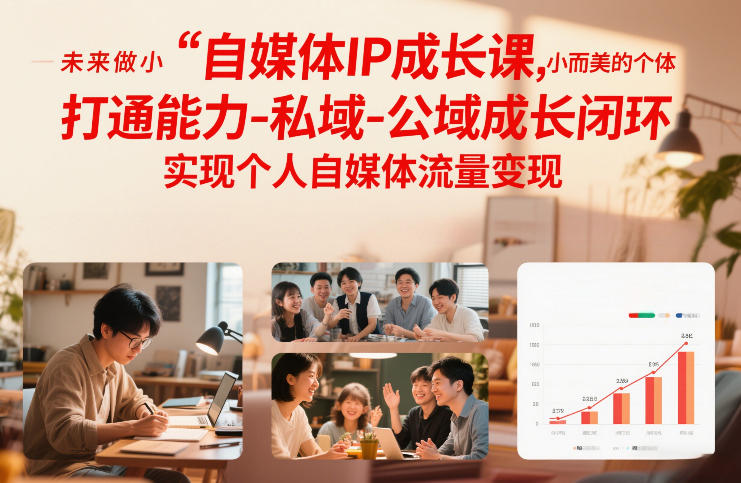 自媒体IP成长课，未来做小而美的个体，打通能力-私域-公域成长闭环，实现个人自媒体流量变现-智富思维学堂