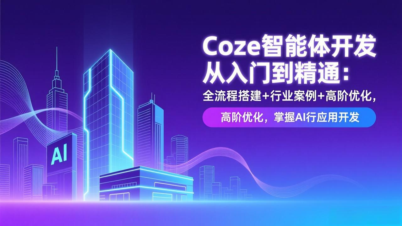 Coze智能体开发从入门到精通：全流程搭建+行业案例+高阶优化，掌握AI应用开发-智富思维学堂