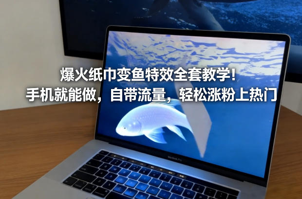 爆火纸巾变鱼特效全套教学！手机就能做，自带流量，轻松涨粉上热门-智富思维学堂