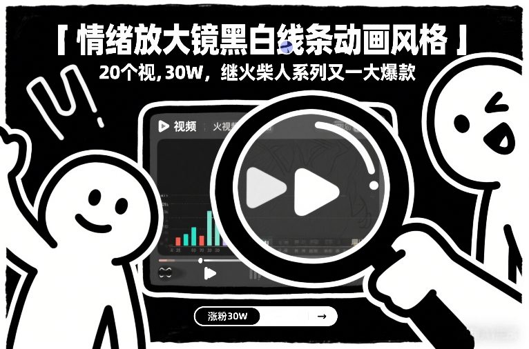 情绪放大镜黑白线条动画风格,20个视频,涨粉30W,继火柴人系列又一大爆款-智富思维学堂
